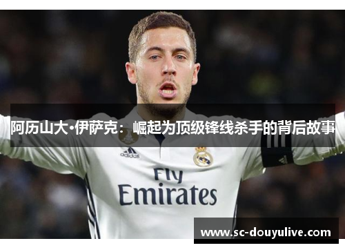 阿历山大·伊萨克：崛起为顶级锋线杀手的背后故事